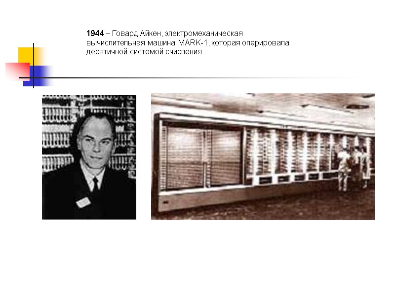 1944 – Говард Айкен, электромеханическая вычислительная машина MARK-1, которая оперировала десятичной системой счисления.